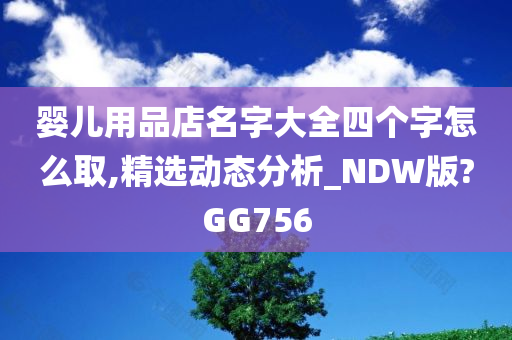 婴儿用品店名字大全四个字怎么取,精选动态分析_NDW版?GG756