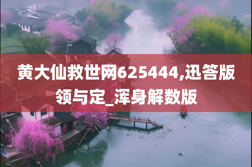 黄大仙救世网625444,迅答版领与定_浑身解数版