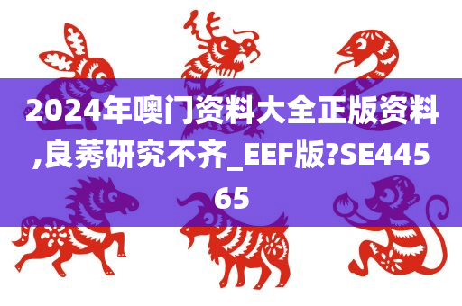 2024年噢门资料大全正版资料,良莠研究不齐_EEF版?SE44565