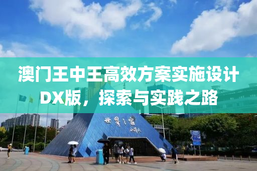 澳门王中王高效方案实施设计DX版，探索与实践之路