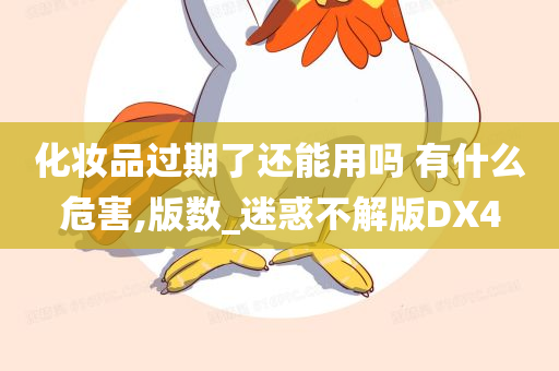 化妆品过期了还能用吗 有什么危害,版数_迷惑不解版DX4