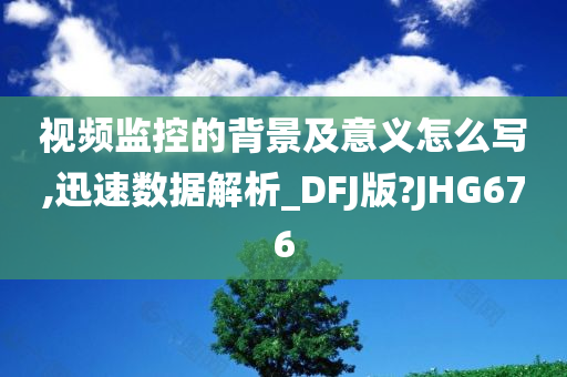 视频监控的背景及意义怎么写,迅速数据解析_DFJ版?JHG676