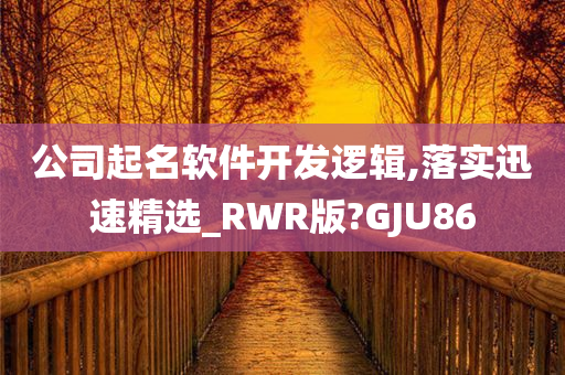 公司起名软件开发逻辑,落实迅速精选_RWR版?GJU86