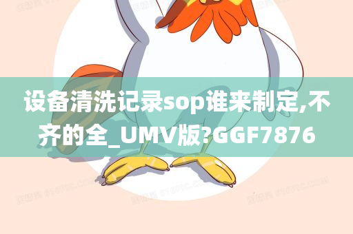 设备清洗记录sop谁来制定,不齐的全_UMV版?GGF7876