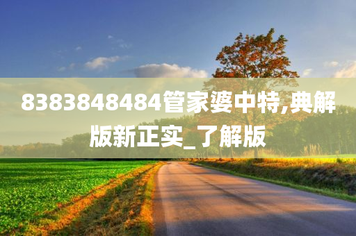 8383848484管家婆中特,典解版新正实_了解版