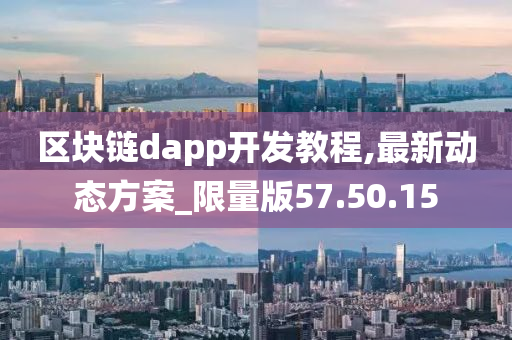 区块链dapp开发教程,最新动态方案_限量版57.50.15