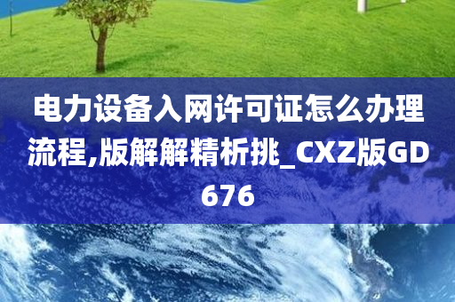 电力设备入网许可证怎么办理流程,版解解精析挑_CXZ版GD676