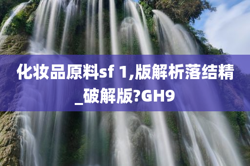 化妆品原料sf 1,版解析落结精_破解版?GH9