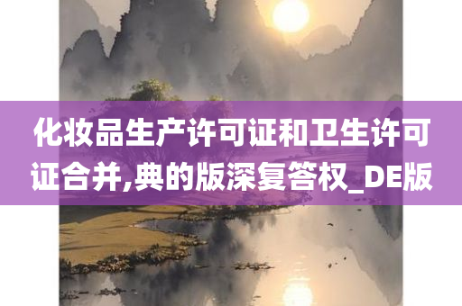 化妆品生产许可证和卫生许可证合并,典的版深复答权_DE版