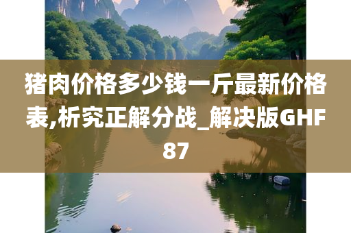 猪肉价格多少钱一斤最新价格表,析究正解分战_解决版GHF87