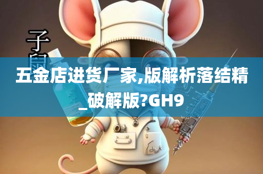 五金店进货厂家,版解析落结精_破解版?GH9