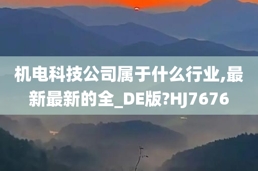 机电科技公司属于什么行业,最新最新的全_DE版?HJ7676