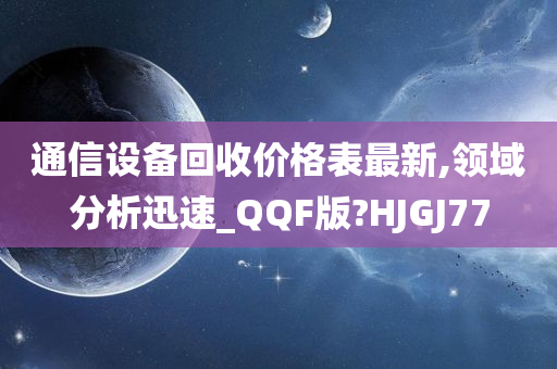 通信设备回收价格表最新,领域分析迅速_QQF版?HJGJ77