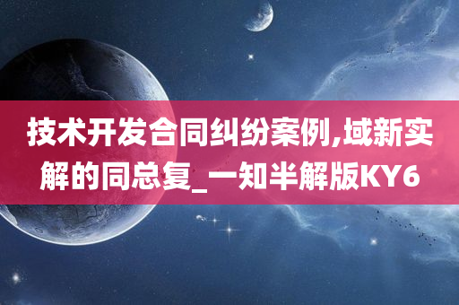 技术开发合同纠纷案例,域新实解的同总复_一知半解版KY6