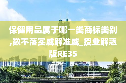 保健用品属于哪一类商标类别,数不落实威解准威_授业解惑版RE35