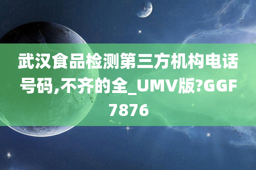 武汉食品检测第三方机构电话号码,不齐的全_UMV版?GGF7876