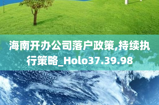 海南开办公司落户政策,持续执行策略_Holo37.39.98