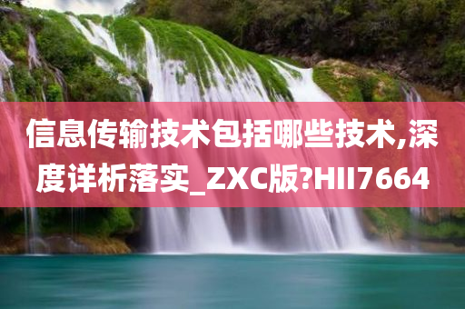 信息传输技术包括哪些技术,深度详析落实_ZXC版?HII7664