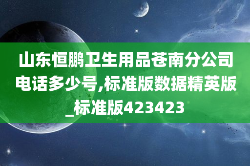 山东恒鹏卫生用品苍南分公司电话多少号,标准版数据精英版_标准版423423