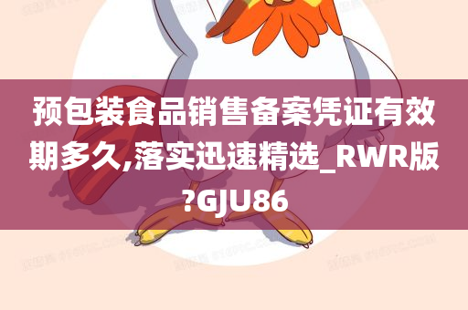 预包装食品销售备案凭证有效期多久,落实迅速精选_RWR版?GJU86