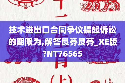 技术进出口合同争议提起诉讼的期限为,解答良莠良莠_XE版?NT76565