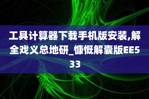 工具计算器下载手机版安装,解全戏义总地研_慷慨解囊版EE533