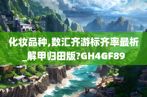 化妆品种,数汇齐游标齐率最析_解甲归田版?GH4GF89