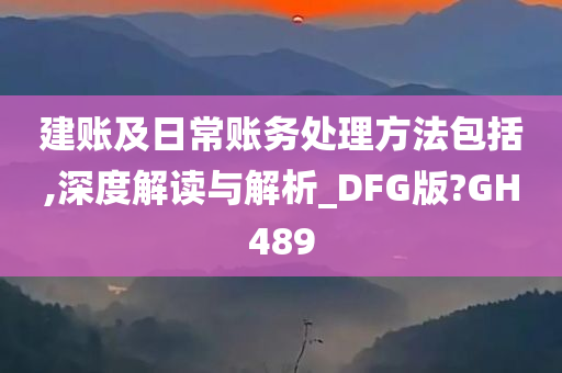 建账及日常账务处理方法包括,深度解读与解析_DFG版?GH489