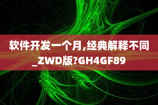 软件开发一个月,经典解释不同_ZWD版?GH4GF89