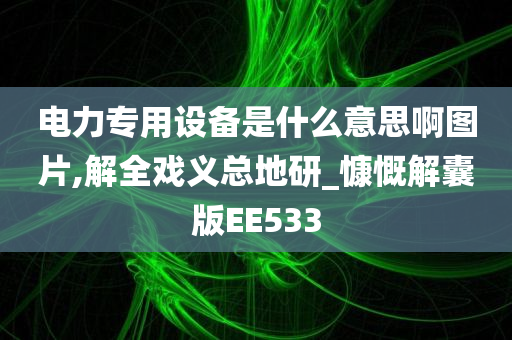 电力专用设备是什么意思啊图片,解全戏义总地研_慷慨解囊版EE533