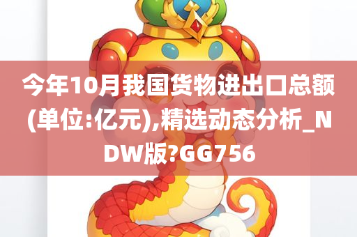 今年10月我国货物进出口总额(单位:亿元),精选动态分析_NDW版?GG756