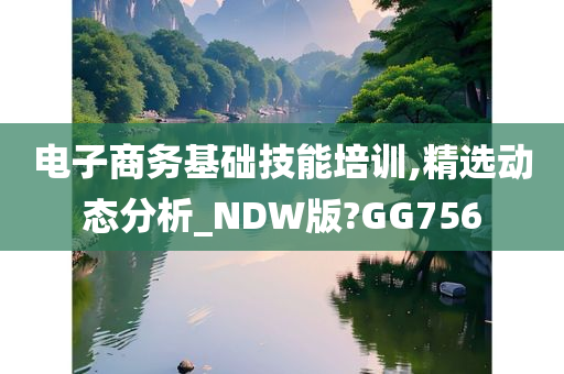 电子商务基础技能培训,精选动态分析_NDW版?GG756