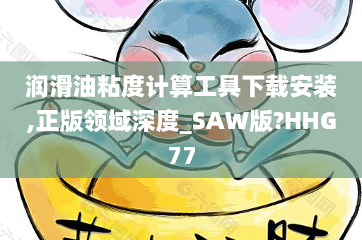 润滑油粘度计算工具下载安装,正版领域深度_SAW版?HHG77