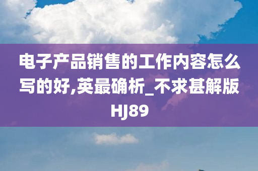 电子产品销售的工作内容怎么写的好,英最确析_不求甚解版HJ89