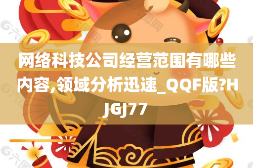 网络科技公司经营范围有哪些内容,领域分析迅速_QQF版?HJGJ77