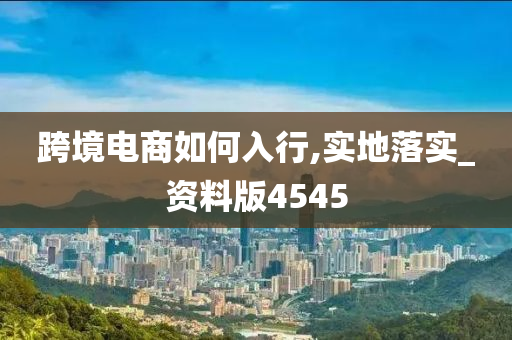 跨境电商如何入行,实地落实_资料版4545