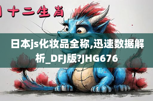 日本js化妆品全称,迅速数据解析_DFJ版?JHG676