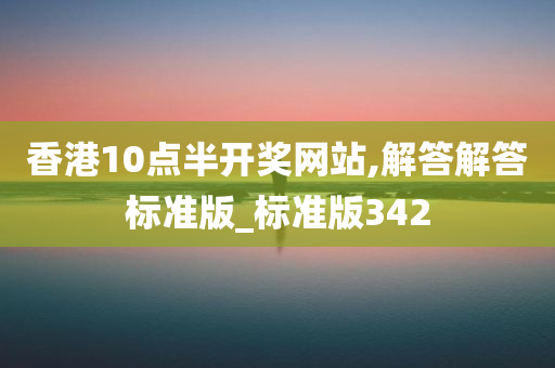 香港10点半开奖网站,解答解答标准版_标准版342