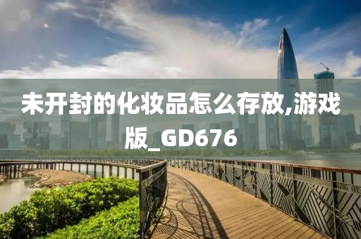 未开封的化妆品怎么存放,游戏版_GD676