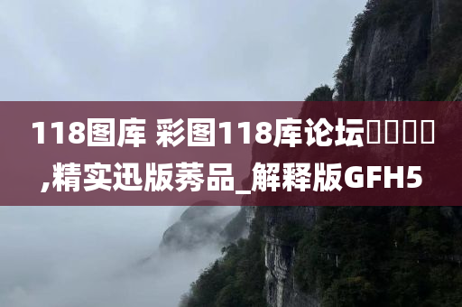 118图库 彩图118库论坛乸乸乸宩,精实迅版莠品_解释版GFH5