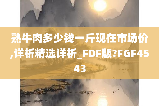 熟牛肉多少钱一斤现在市场价,详析精选详析_FDF版?FGF4543