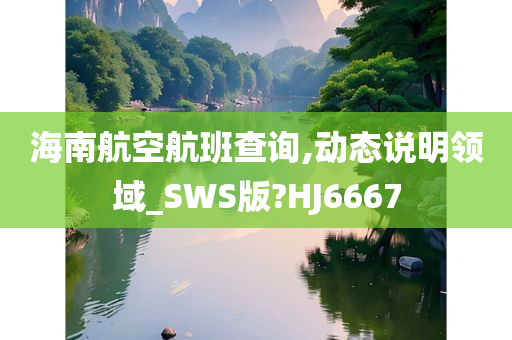 海南航空航班查询,动态说明领域_SWS版?HJ6667