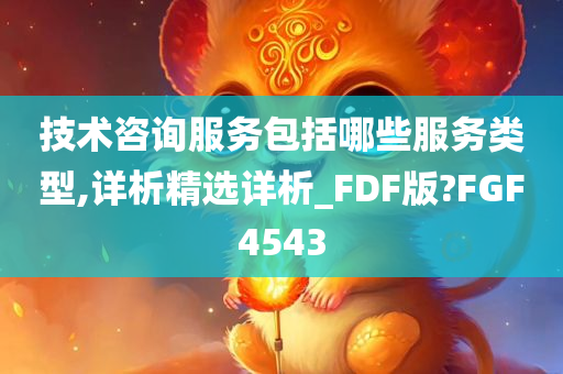 技术咨询服务包括哪些服务类型,详析精选详析_FDF版?FGF4543